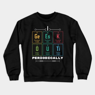 I Geek Out Periodically - Periodic Table Crewneck Sweatshirt